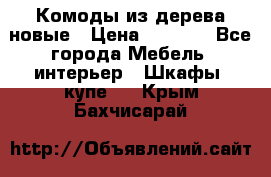 Комоды из дерева новые › Цена ­ 9 300 - Все города Мебель, интерьер » Шкафы, купе   . Крым,Бахчисарай